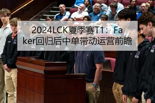 2024LCK夏季赛T1：Faker回归后中单带动运营前瞻